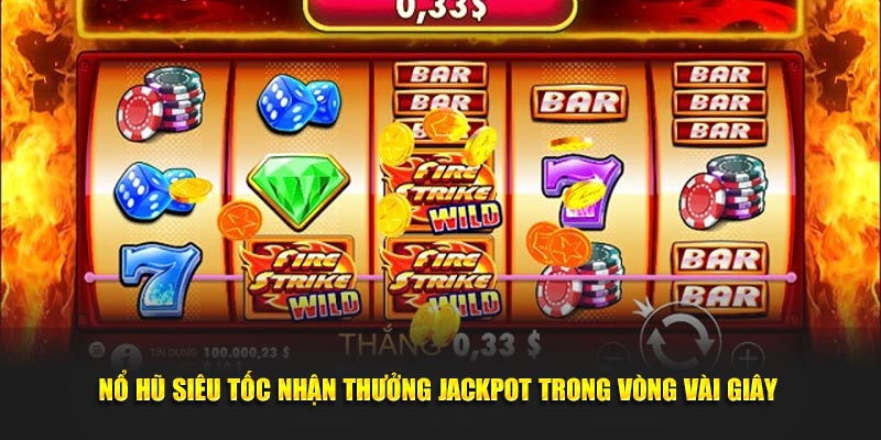Nổ hũ siêu tốc nhận thưởng jackpot trong vòng vài giây
