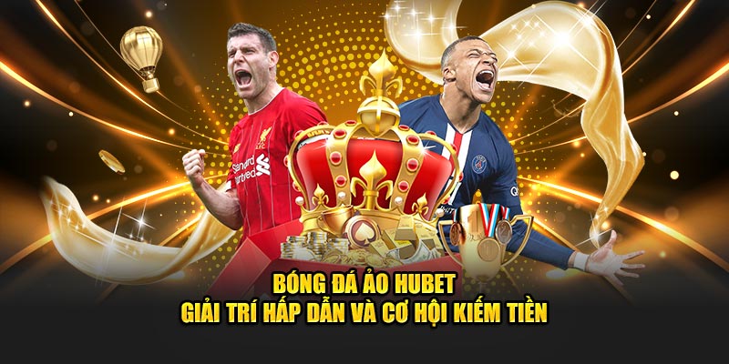 Bóng Đá Ảo Hubet - Giải Trí Hấp Dẫn Và Cơ Hội Kiếm Tiền