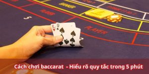 Cách Chơi Baccarat Chuẩn Xác - Hiểu Rõ Quy Tắc Trong 5 Phút