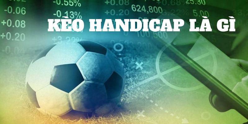 Kèo Handicap Là Gì? Thông Tin Quan Trọng Số 1 Cho Bet Thủ