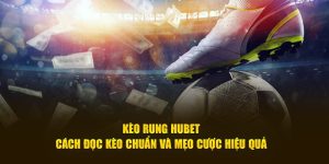 Kèo Rung HUBET - Cách Đọc Kèo Chuẩn Và Mẹo Cược Hiệu Quả